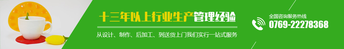十三年以上行業(yè)生產(chǎn)管理經(jīng)驗(yàn) 從設(shè)計(jì)、制作、后加工、到送貨上門(mén)我們實(shí)行一站式服務(wù) 全國(guó)咨詢(xún)服務(wù)熱線(xiàn)0769-22278368  